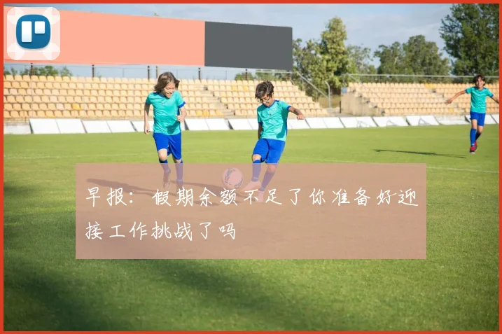 早报：假期余额不足了你准备好迎接工作挑战了吗
