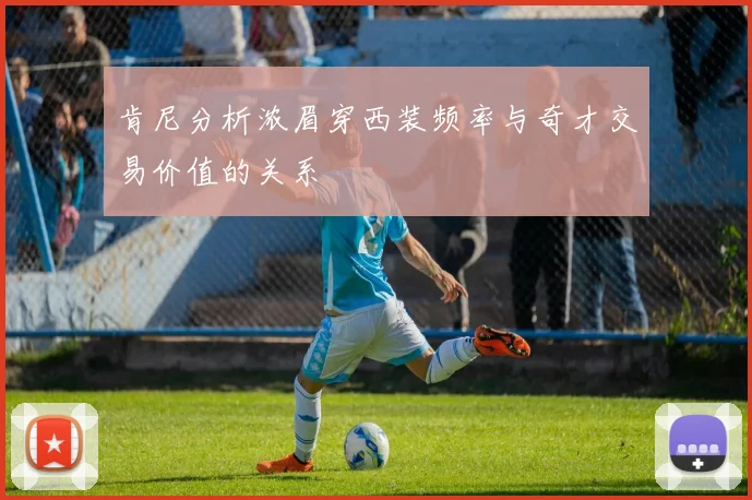 肯尼分析浓眉穿西装频率与奇才交易价值的关系