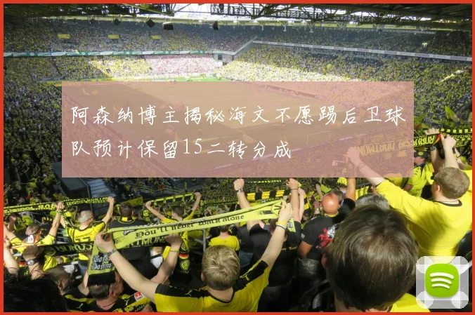 阿森纳博主揭秘海文不愿踢后卫球队预计保留15二转分成