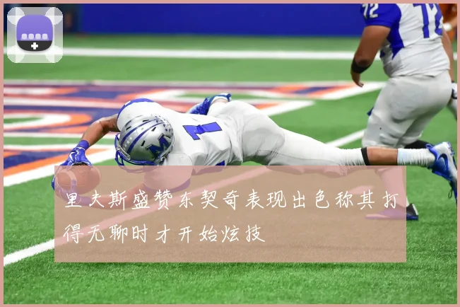 里夫斯盛赞东契奇表现出色称其打得无聊时才开始炫技