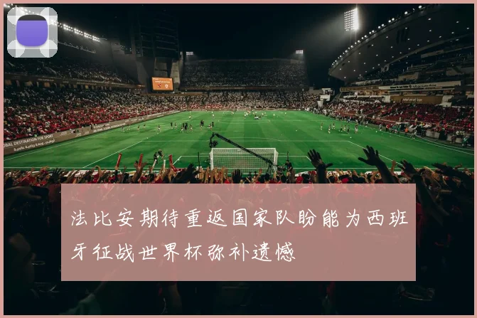 法比安期待重返国家队盼能为西班牙征战世界杯弥补遗憾