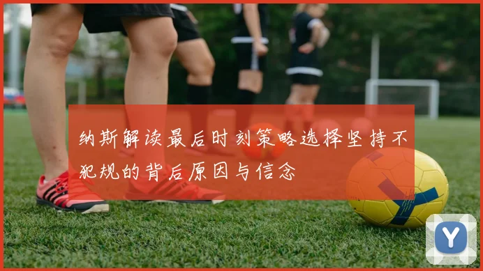 纳斯解读最后时刻策略选择坚持不犯规的背后原因与信念
