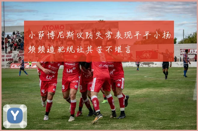 小萨博尼斯攻防失常表现平平小杨频频造犯规让其苦不堪言