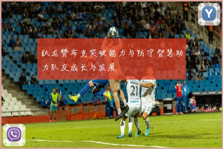 狄龙赞布克突破能力与防守智慧助力队友成长与发展