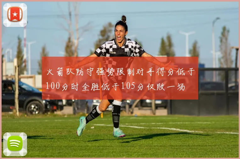 火箭队防守强势限制对手得分低于100分时全胜低于105分仅败一场