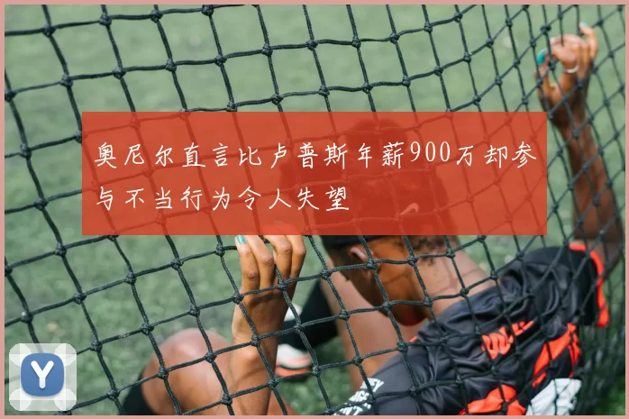 奥尼尔直言比卢普斯年薪900万却参与不当行为令人失望