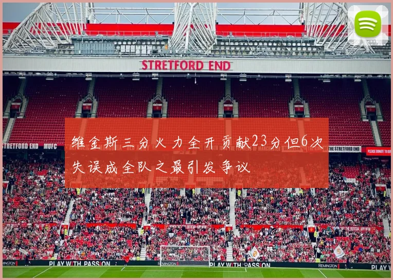 维金斯三分火力全开贡献23分但6次失误成全队之最引发争议