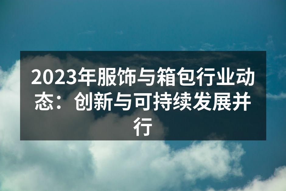 2023年服饰与箱包行业动态：创新与可持