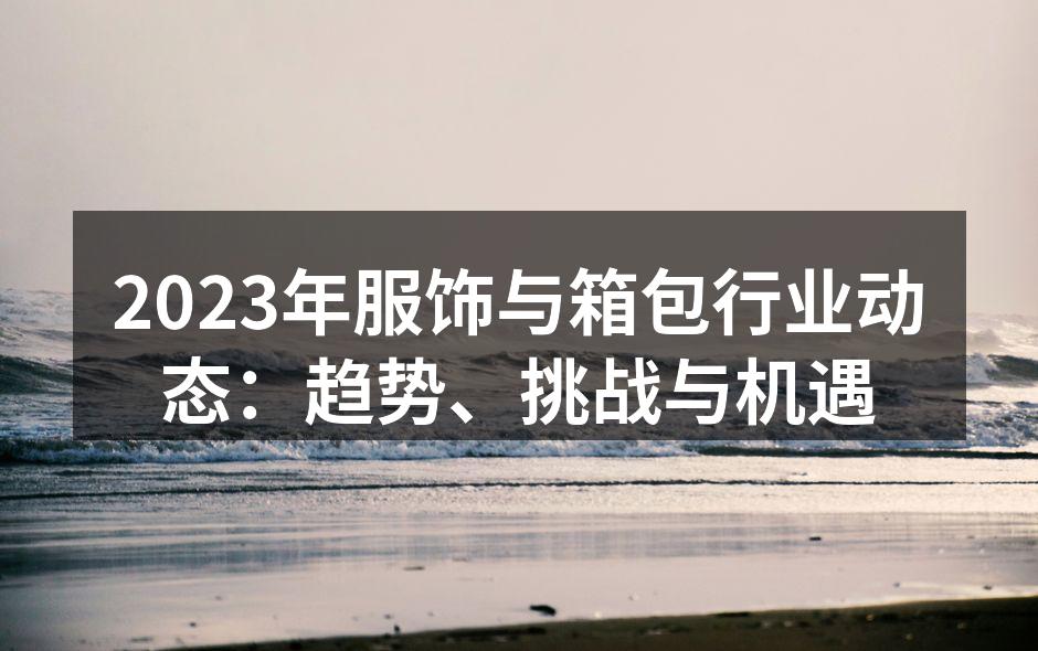 2023年服饰与箱包行业动态：趋势、挑战